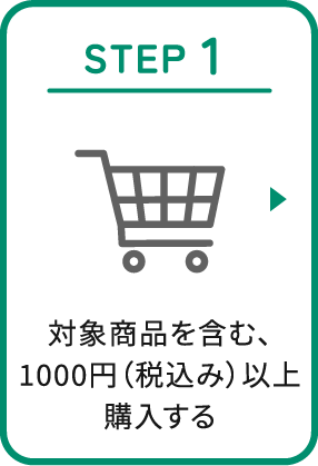 STEP 1：対象商品を含む、1000円（税込み）以上購入する